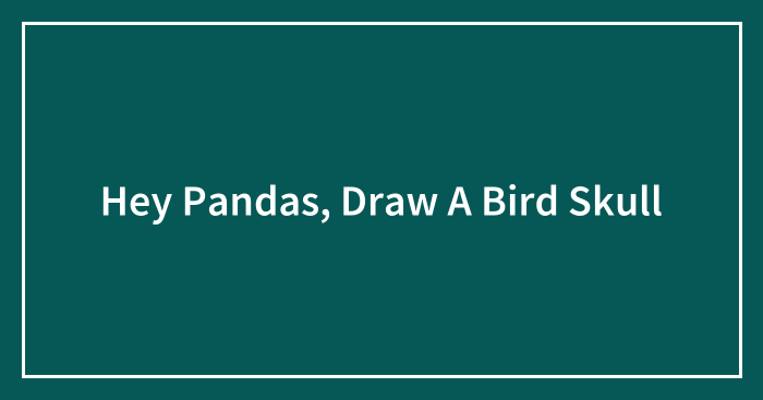 Hey Pandas, Draw A Bird Skull (Closed)