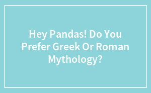 Hey Pandas! Do You Prefer Greek Or Roman Mythology?