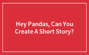 Hey Pandas, Can You Create A Short Story?