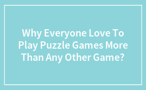 Why Everyone Love To Play Puzzle Games More Than Any Other Game?