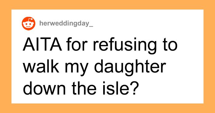 Daughter Removes Her Dad From Her Life After Finding Out He’s Not Her Biological Father, Gets Mad When He Won't Walk Her Down The Aisle Years Later