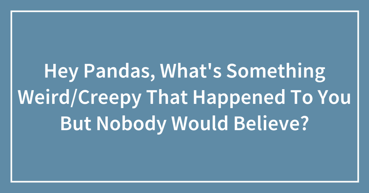 Hey Pandas, What's Something Weird/Creepy That Happened To You But Nobody  Would Believe? (Closed)