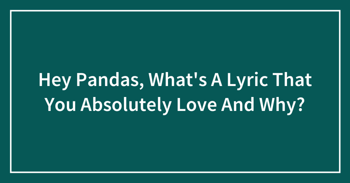 Hey Pandas, What’s A Lyric That You Absolutely Love And Why? (Closed ...