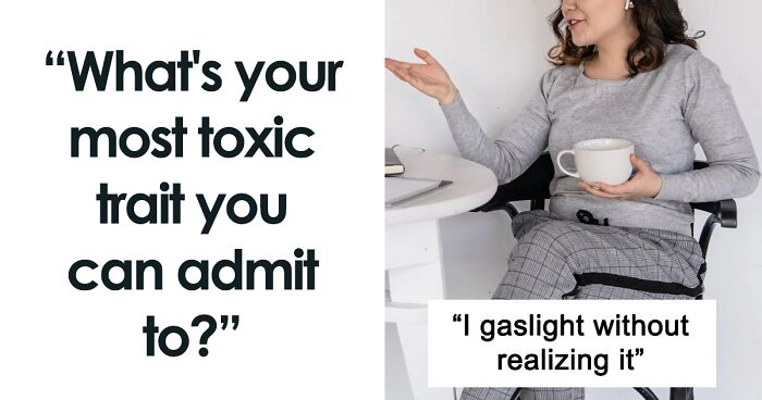 46 People Confess Which Toxic Traits They Possess, Prove That Nobody's Perfect