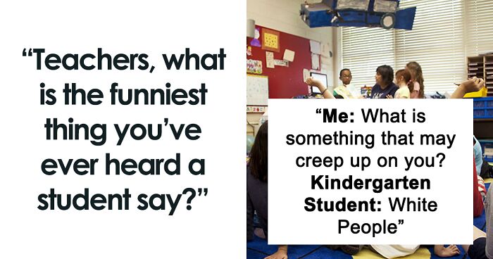 Teachers Come Together To Share 61 Hilarious Things Their Students Did Or Said