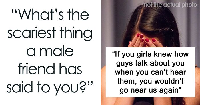 104 Times Women Were Frightened By Whatever Inappropriate And Disturbing Thing Their Male “Friend” Said To Them