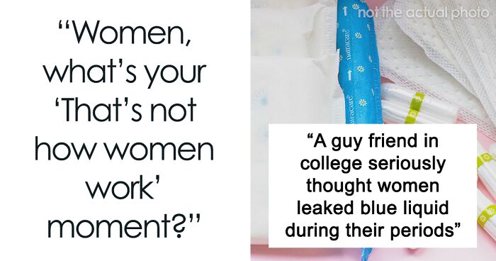 Women Share 35 Experiences To Show That Some Men Have No Idea How Women Work