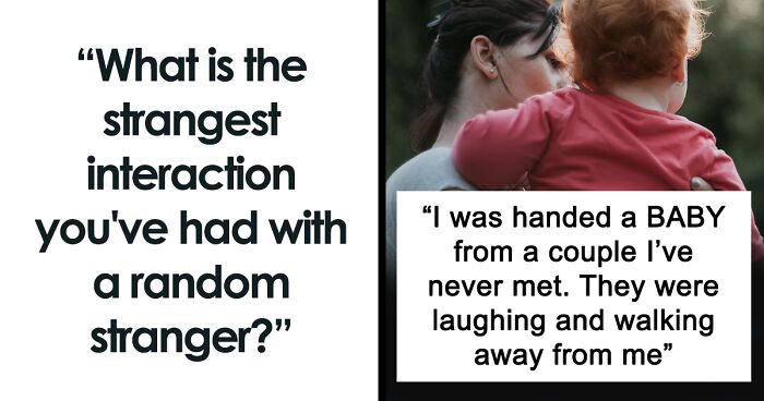 74 People Reveal The Strangest Interactions They've Had With People They Didn't Know