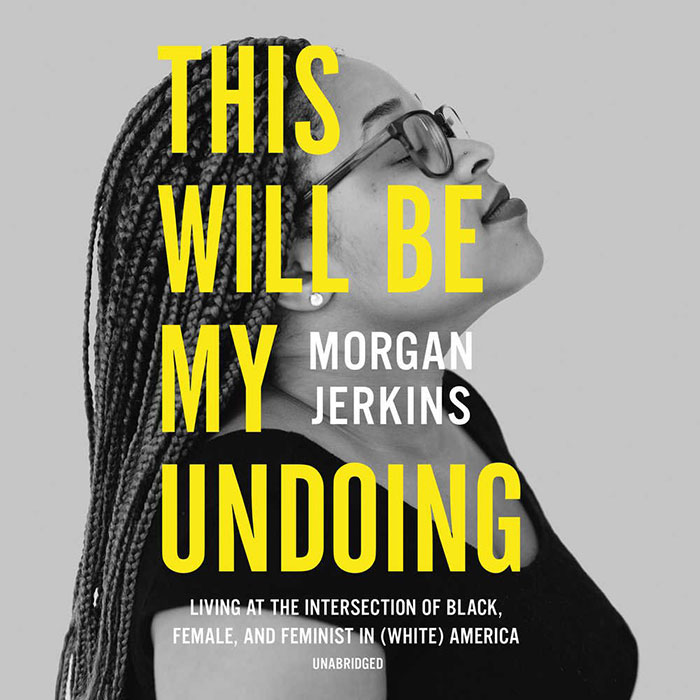 This Will Be My Undoing: Living At The Intersection Of Black, Female, And Feminist In (White) America By Morgan Jerkins