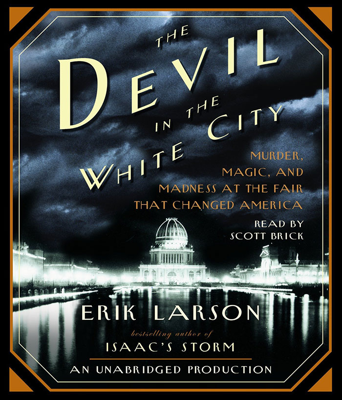 The Devil In The White City: Murder, Magic, And Madness At The Fair That Changed America By Erik Larson