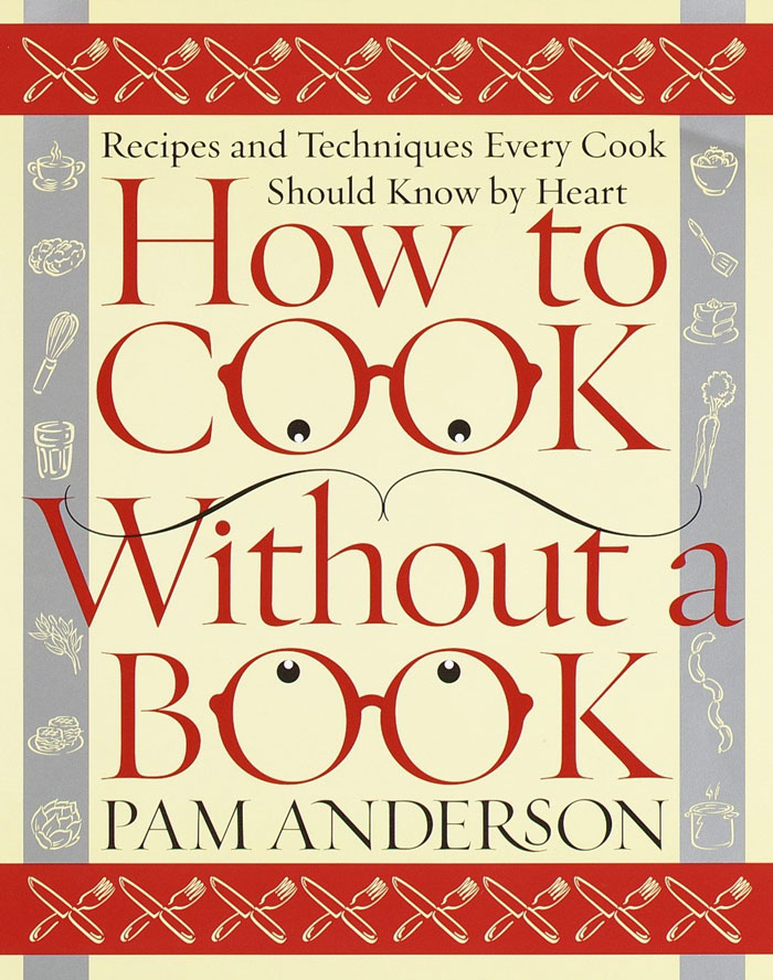 "How To Cook Without A Book: Recipes And Techniques Every Cook Should Know By Heart" By Pam Anderson