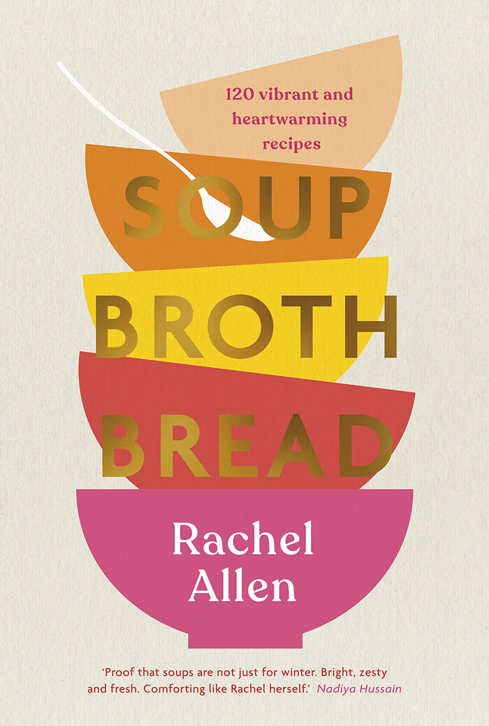 "Soup Broth Bread: 120 Vibrant And Heartwarming Recipes" By Rachel Allen