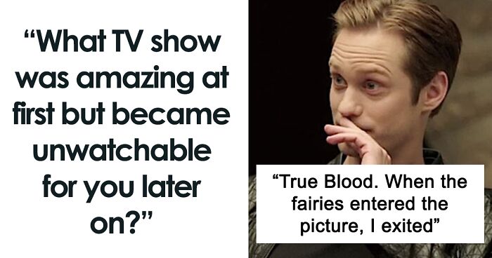 “What TV Show Was Amazing At First But Became Unwatchable For You Later On?” (41 Answers)