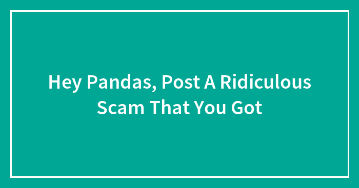 Hey Pandas, Post A Ridiculous Scam That You Got (Closed)