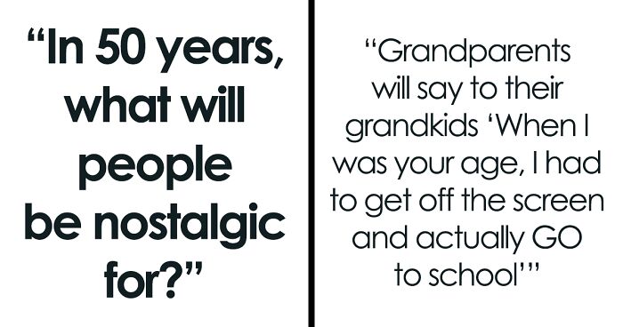 “In 50 Years, What Will People Be Nostalgic For?” (61 Answers)