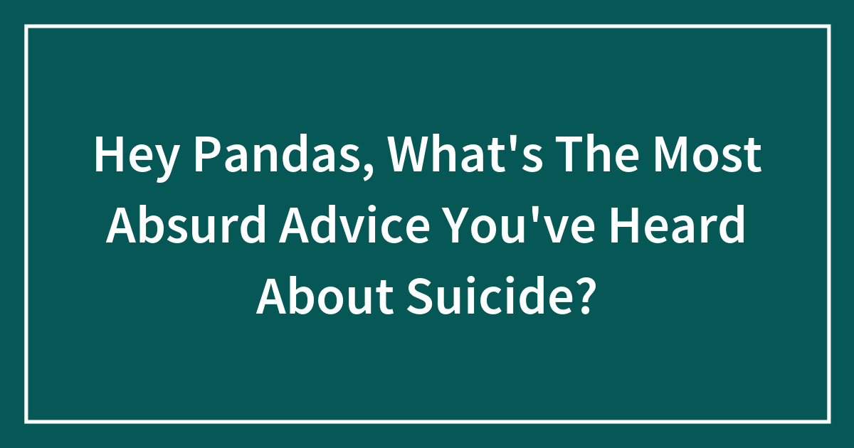 Hey Pandas Whats The Most Absurd Advice Youve Heard About Suicide