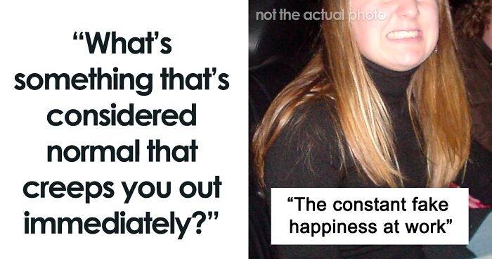 “What's Something That's Considered Normal That Creeps You Out Immediately?” (40 Answers)