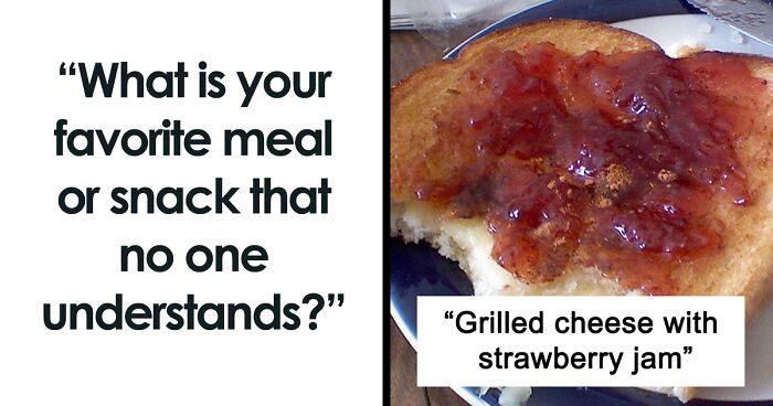 “Grilled Cheese With Strawberry Jam” And 56 Other Bewildering Food Combos People Stand By With Joy