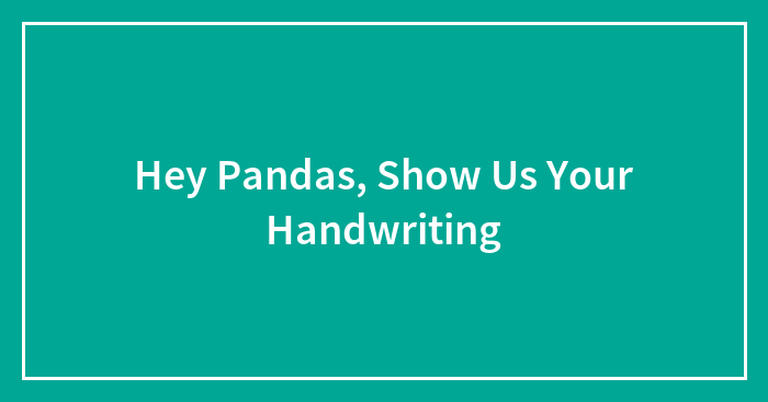 Hey Pandas, Show Us Your Handwriting (Closed)