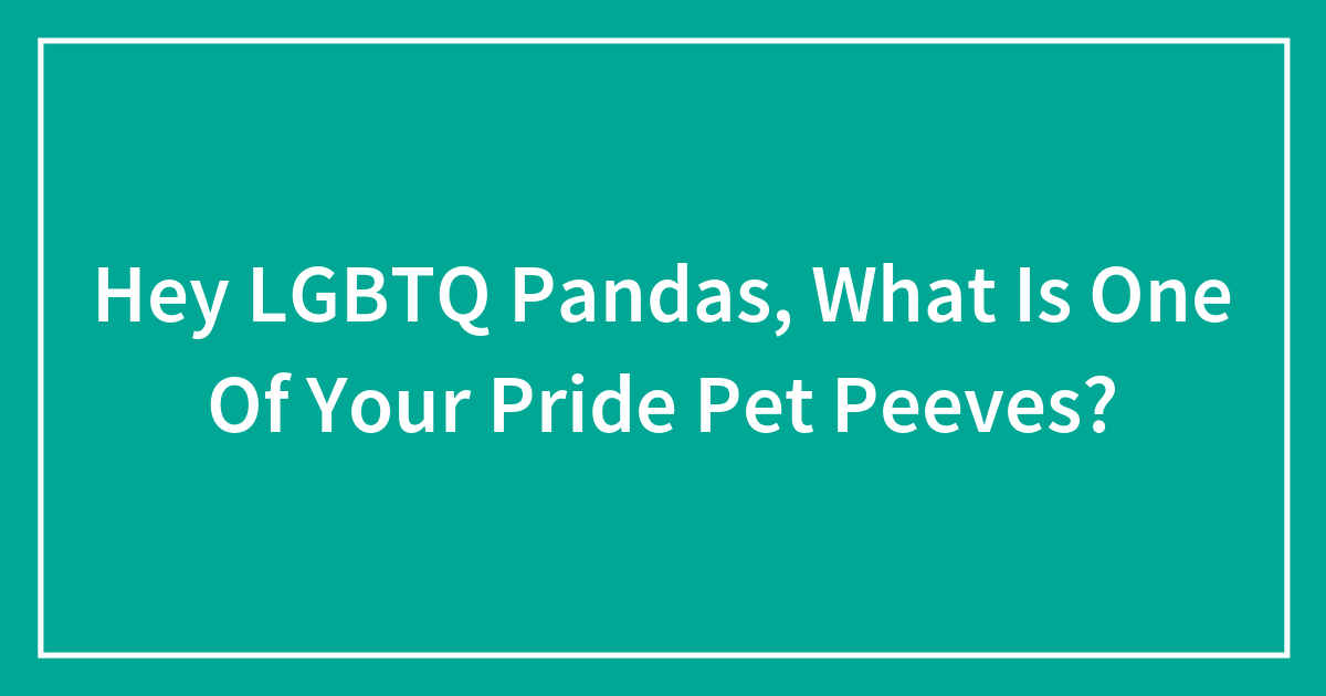 hey-lgbtq-pandas-what-is-one-of-your-pride-pet-peeves-closed