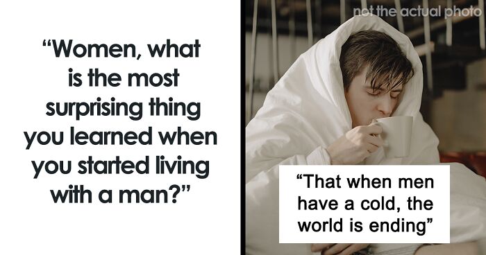 Women Are Sharing Things They Only Realized After Living With A Man (55 Answers)