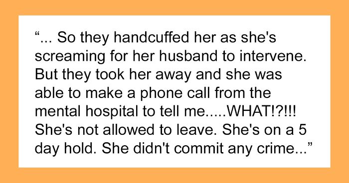 Woman Is Frustrated About Her Friend Being Detained In A Mental Hospital After Her Former Employee Calls The Police To Do A Wellness Check