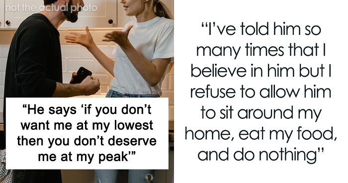 Woman Doesn't Want To Let Her Homeless BF Move In And Freeload Off Her, He Says If She Doesn't Want Him At His Lowest, She Doesn't Deserve Him At His Peak