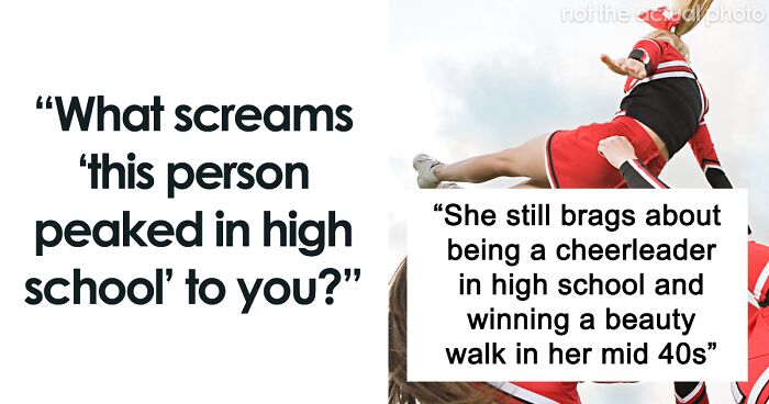 90 People Describe What Someone Who Peaked Back In High School Behaves Like Now