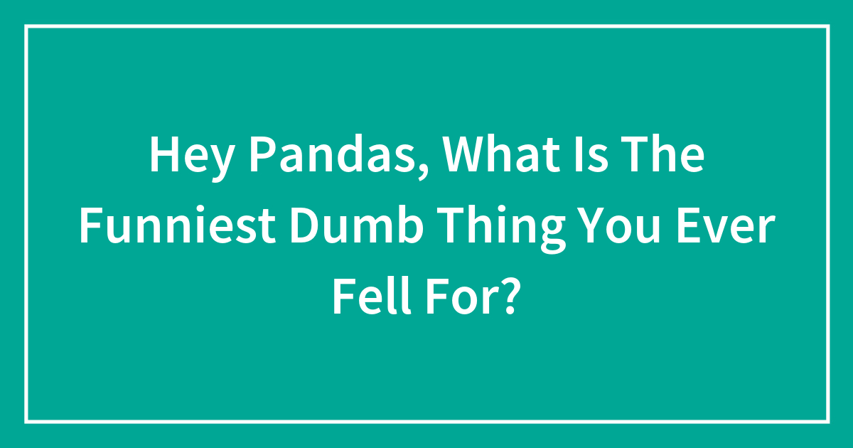 Hey Pandas, What Is The Funniest Dumb Thing You Ever Fell For? (Closed ...