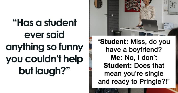 Teachers Share 47 Hilarious Moments From Their Classrooms When Students Made Them Laugh Out Loud