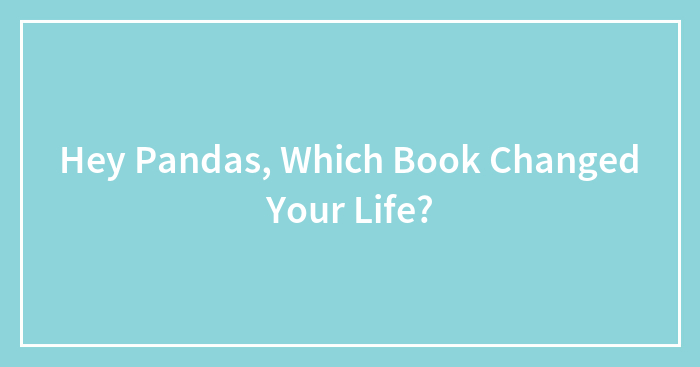 Hey Pandas, Which Book Changed Your Life? (Closed)