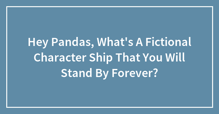 Hey Pandas, What’s A Fictional Character Ship That You Will Stand By Forever? (Closed)