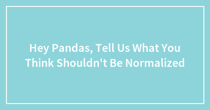 Hey Pandas, Tell Us What You Think Shouldn’t Be Normalized (Closed)