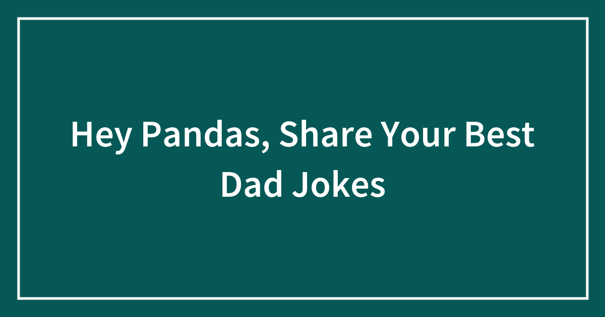Hey Pandas Share Your Best Dad Jokes Closed Bored Panda