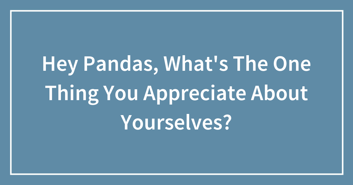 Hey Pandas, What’s The One Thing You Appreciate About Yourselves ...