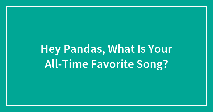 Hey Pandas, What Is Your All-Time Favorite Song? (Closed)