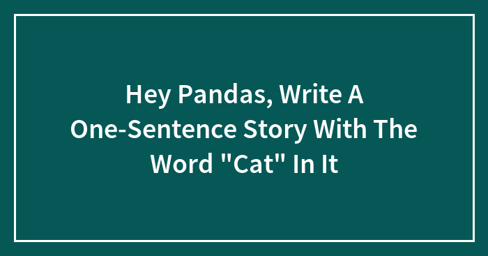 Hey Pandas, Write A One-Sentence Story With The Word “Cat” In It (Closed)