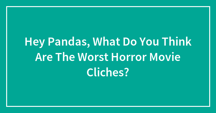 Hey Pandas, What Do You Think Are The Worst Horror Movie Cliches? (Closed)