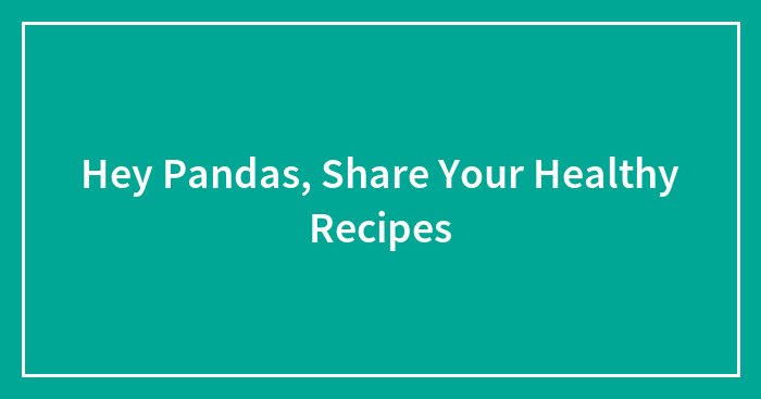 Hey Pandas, Share Your Healthy Recipes (Closed)