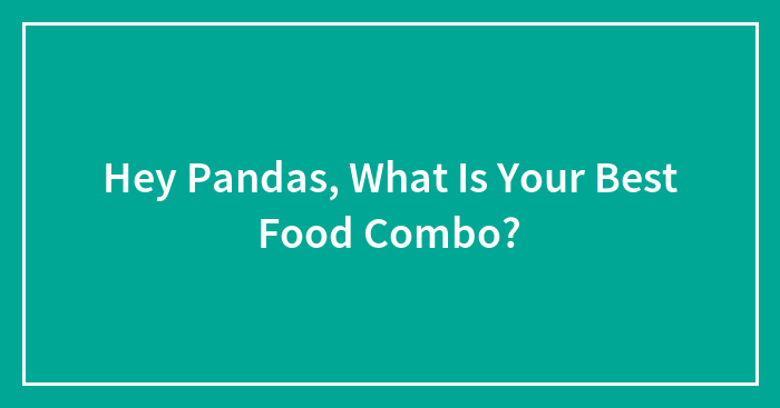 Hey Pandas, What Is Your Best Food Combo? (Closed)