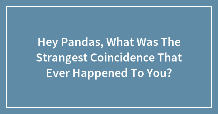 Hey Pandas, What Was The Strangest Coincidence That Ever Happened To You? (Closed)