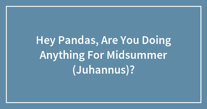 Hey Pandas, Are You Doing Anything For Midsummer (Juhannus)?