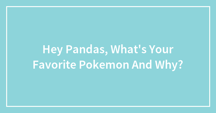 Hey Pandas, What’s Your Favorite Pokemon And Why? (Closed)