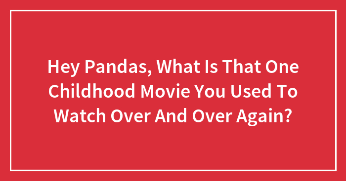 Hey Pandas, What Is That One Childhood Movie You Used To Watch Over And Over Again? (Closed)