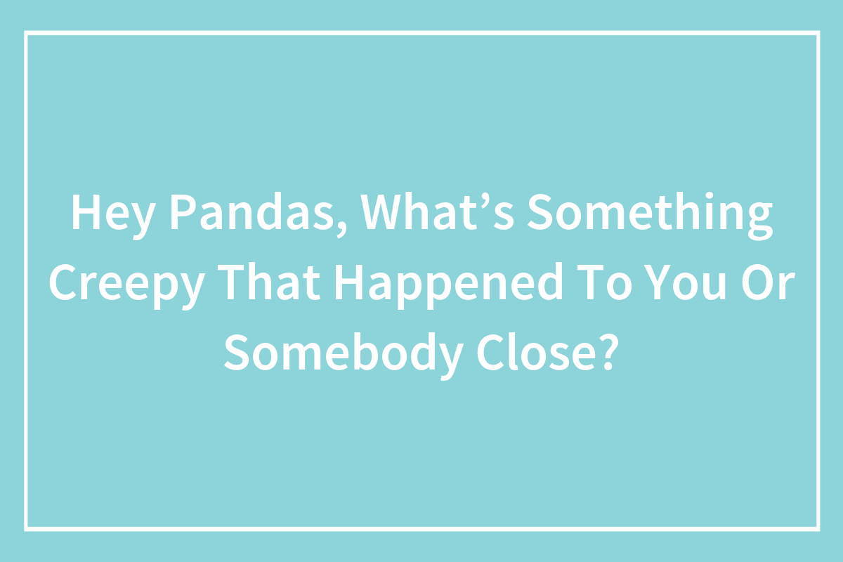 Hey Pandas, What’s Something Creepy That Happened To You Or Somebody ...