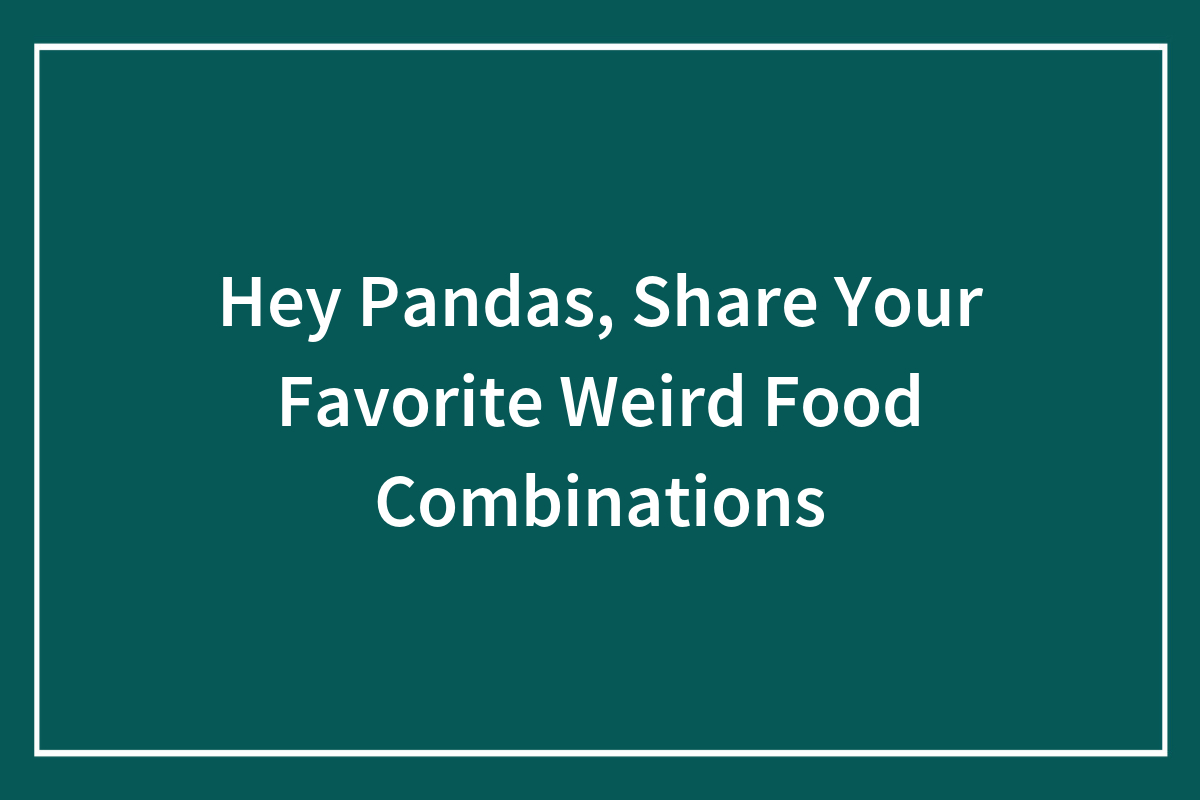 Hey Pandas, Share Your Favorite Weird Food Combinations (Closed ...