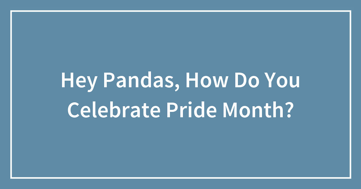 Hey Pandas How Do You Celebrate Pride Month Closed Bored Panda