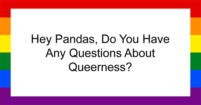 Hey Pandas, Do You Have Any Questions About Queerness? (Closed)