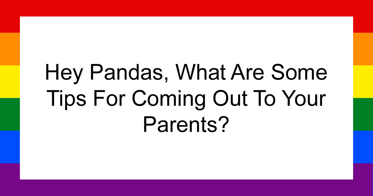 Hey Pandas, What Are Some Tips For Coming Out To Your Parents? (Closed)