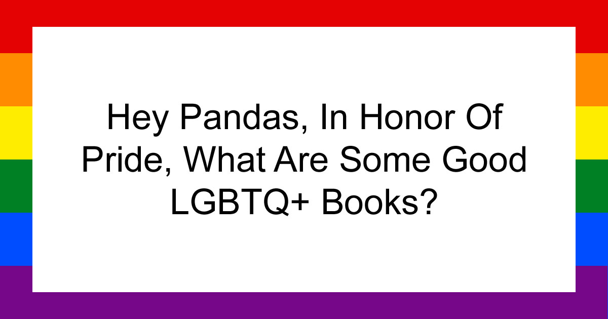 Hey Pandas, In Honor Of Pride, What Are Some Good LGBTQ+ Books? (Closed)